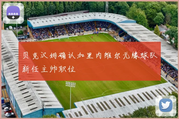 贝克汉姆确认加里内维尔无缘球队新任主帅职位