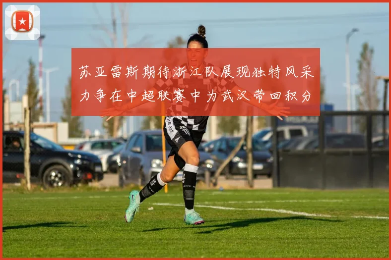苏亚雷斯期待浙江队展现独特风采力争在中超联赛中为武汉带回积分