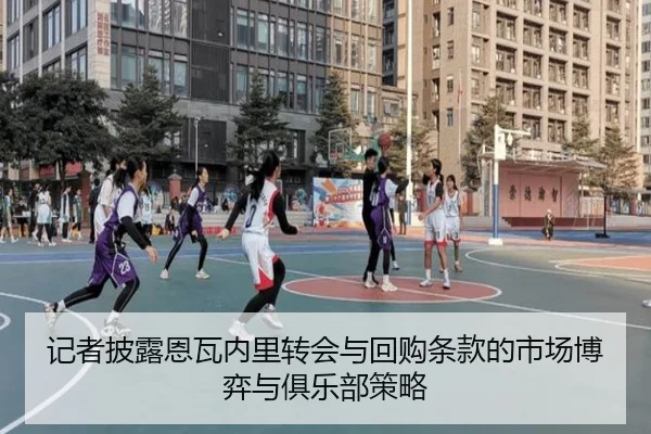 记者披露恩瓦内里转会与回购条款的市场博弈与俱乐部策略