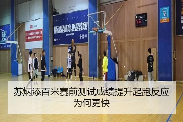 苏炳添百米赛前测试成绩提升起跑反应为何更快